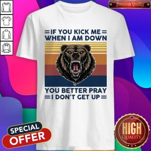 Black Bear If You Kick Me When I Am Down You Better Pray I Don’t Get Up Vintage Shirt