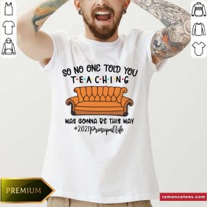 Nice So No One Told You Teaching Was Gona Be This Way 2021 Principal Life Shirt
