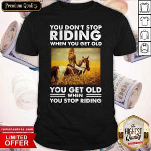 You Don’t Stop Riding When You Get Old You Get Old When You Stop Riding Shirt
