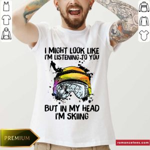 Premium I Might Look Like I’m Listening To You But In My Head I’m Skiing Shirt