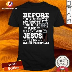 Love Before You Break Into My House And Get Roght With Jesus Gun Owner Shirt