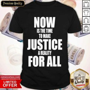 Pretty Now Is The Time To Make Justice A Reality For All Shirt