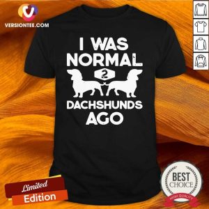 Perfect I Was Normal 2 Dachshunds Ago Shirt