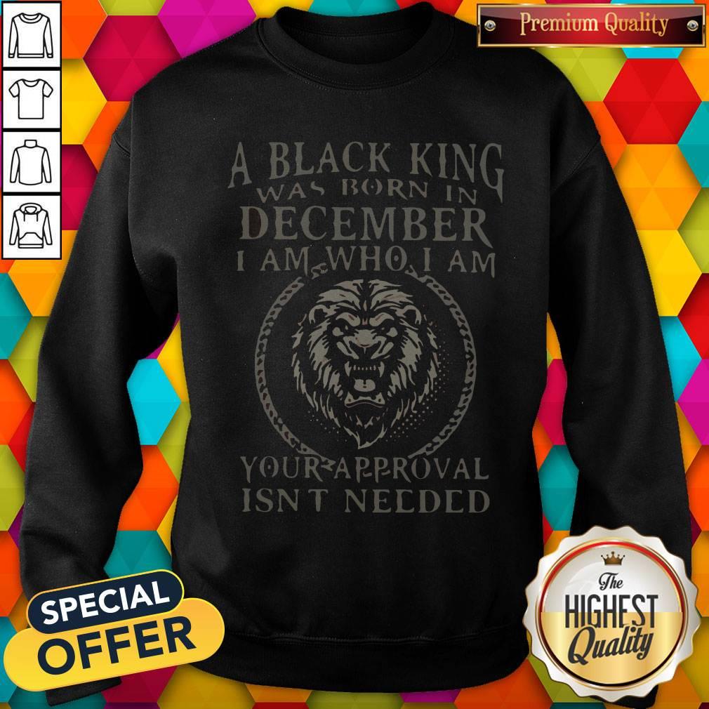 a-black-king-was-born-in-december-i-am-how-i-am-your-approval-isnt-needed-sweatshirt.jpg