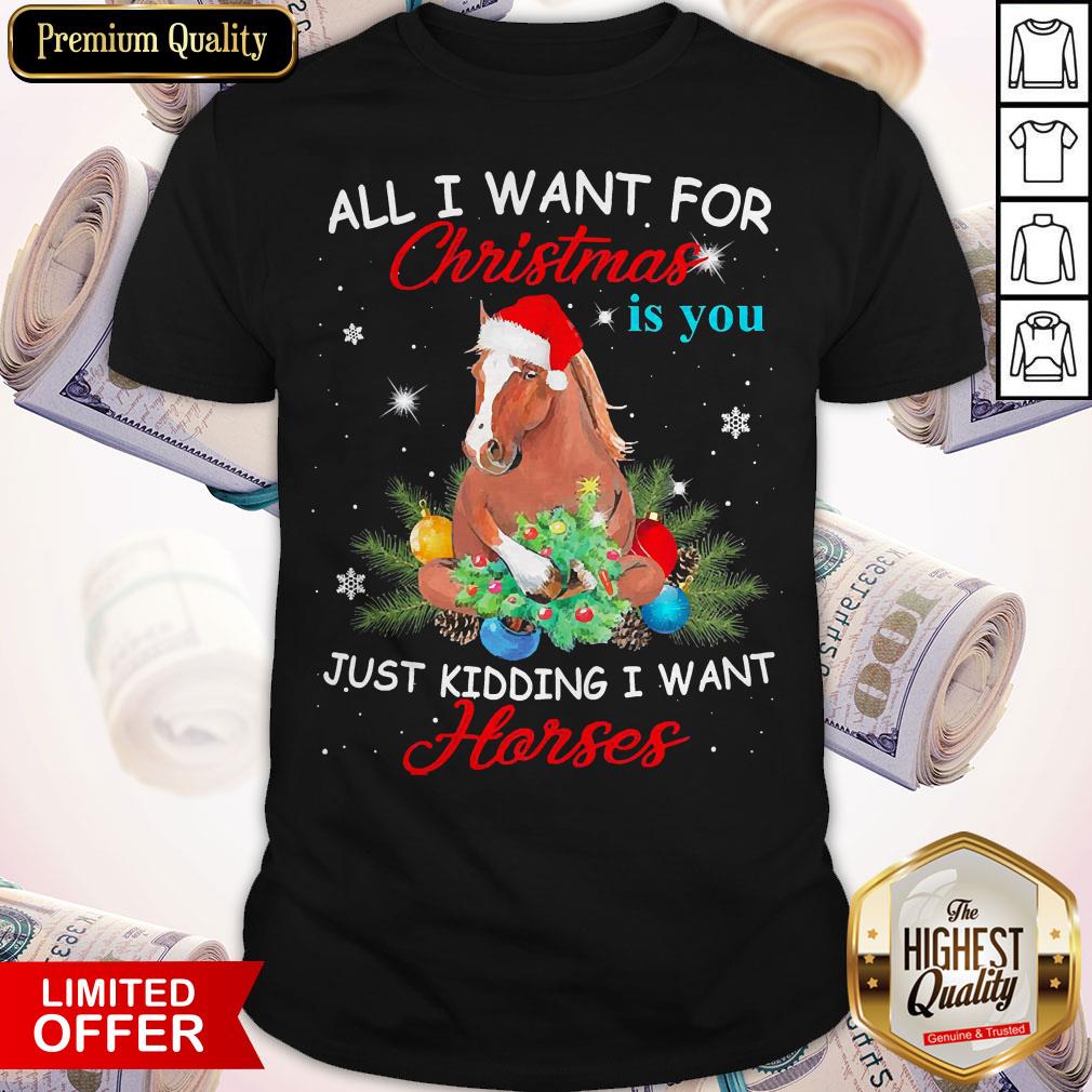All I Want For Christmas Is You Just Kidding I Want Horses Shirt