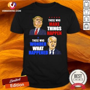 Cute Those Who Make Things Happen You Know The Things Anti Biden Pro Trump 2020 Shirt