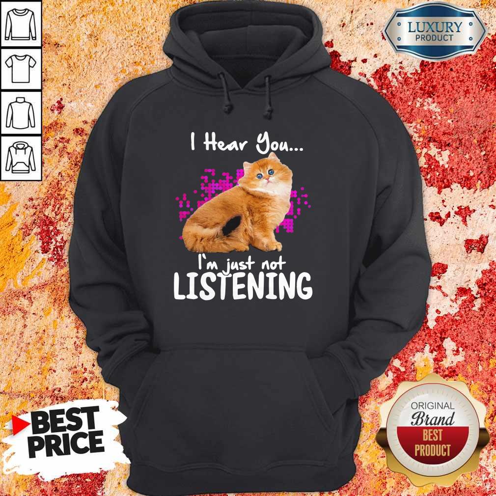 Cat I Hear You I’m Just Not Listening Shirt