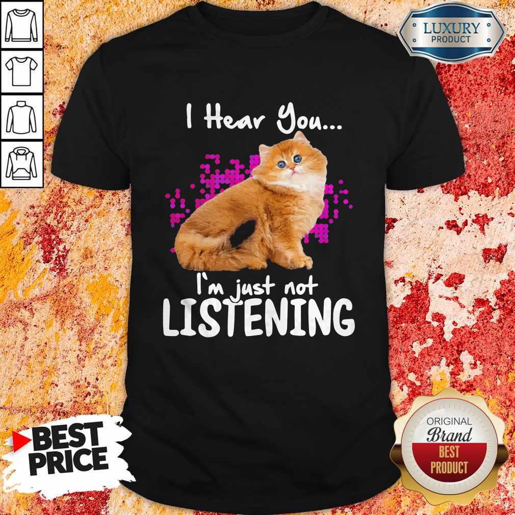 Cat I Hear You I’m Just Not Listening Shirt