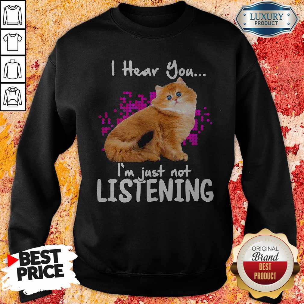 Cat I Hear You I’m Just Not Listening Shirt