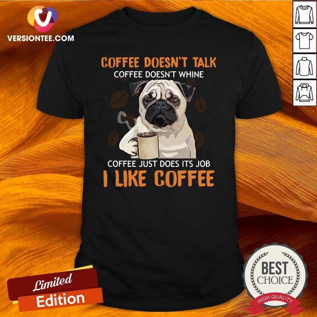 cute-pug-coffee-doesnt-talk-coffee-doesnt-whine-coffee-just-does-its-job-i-like-coffee-shirt.jpg