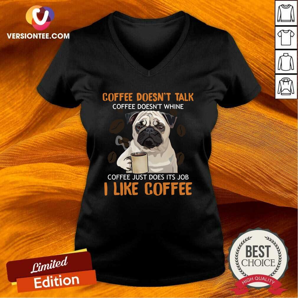 cute-pug-coffee-doesnt-talk-coffee-doesnt-whine-coffee-just-does-its-job-i-like-coffee-v-neck.jpg