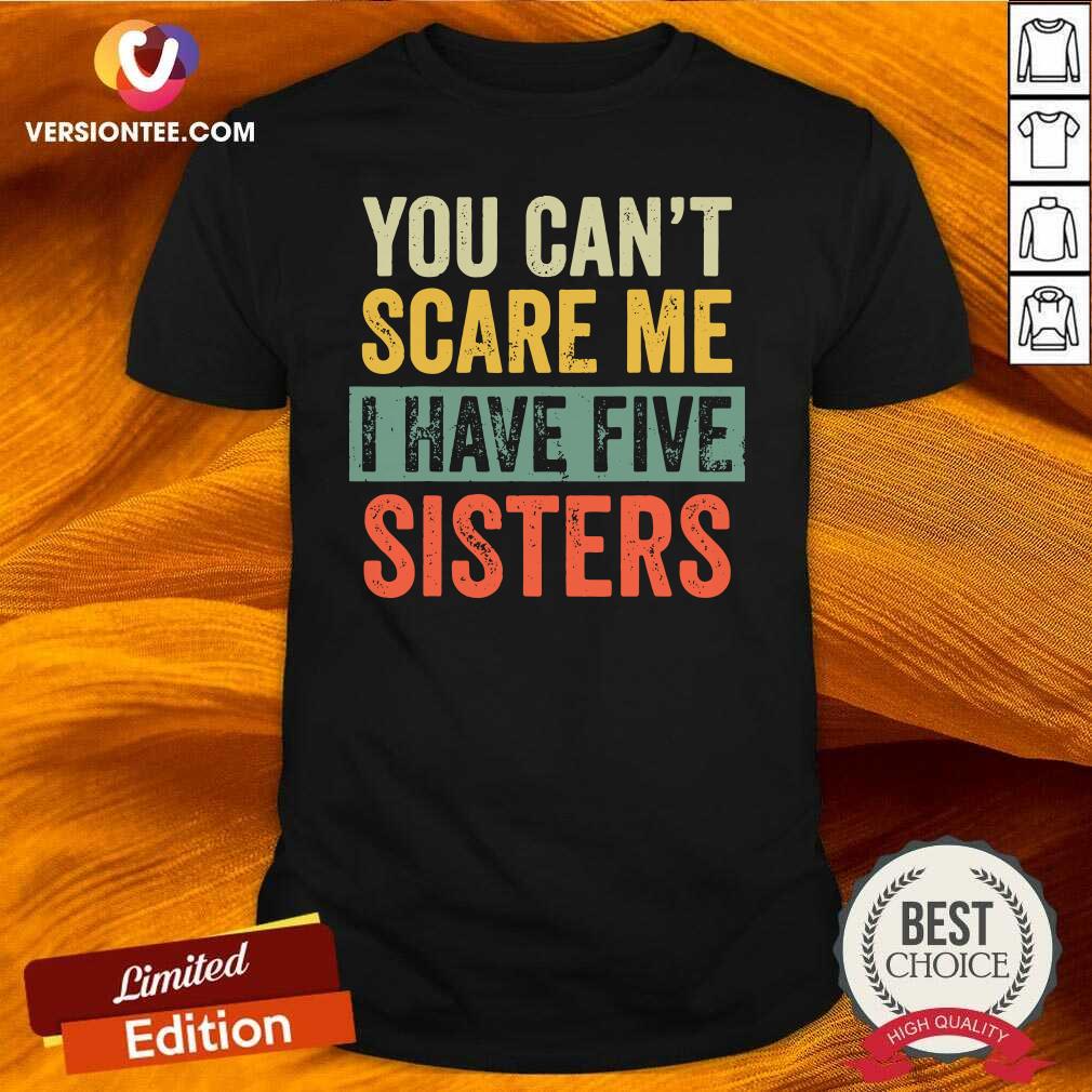 Cute You Can’t Scare Me I Have Five Sisters Vintage Shirt