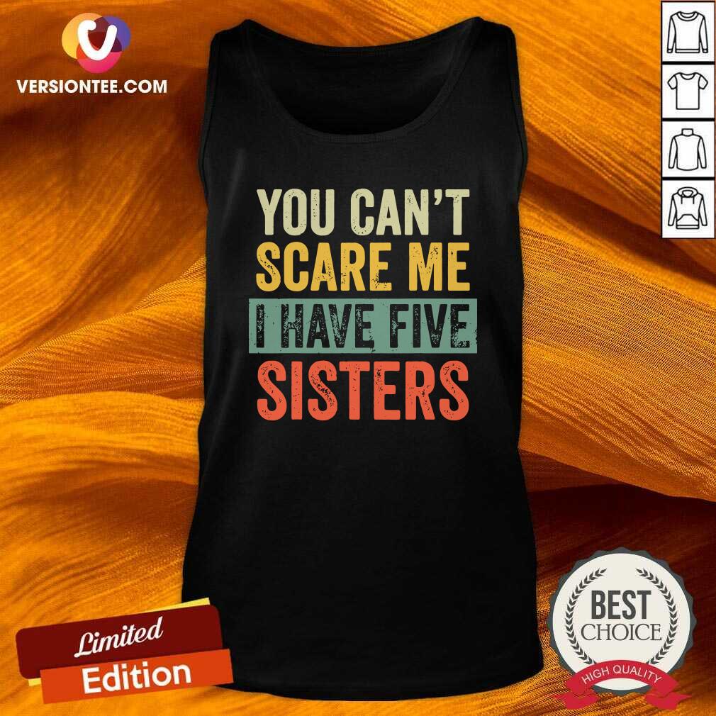 Cute You Can’t Scare Me I Have Five Sisters Vintage Shirt