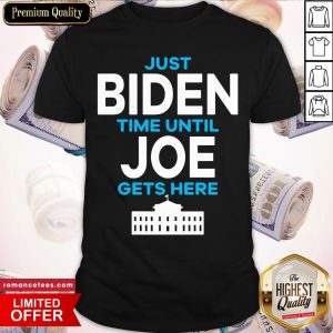 Top Just Biden Time Until Joe Gets Here Shirt
