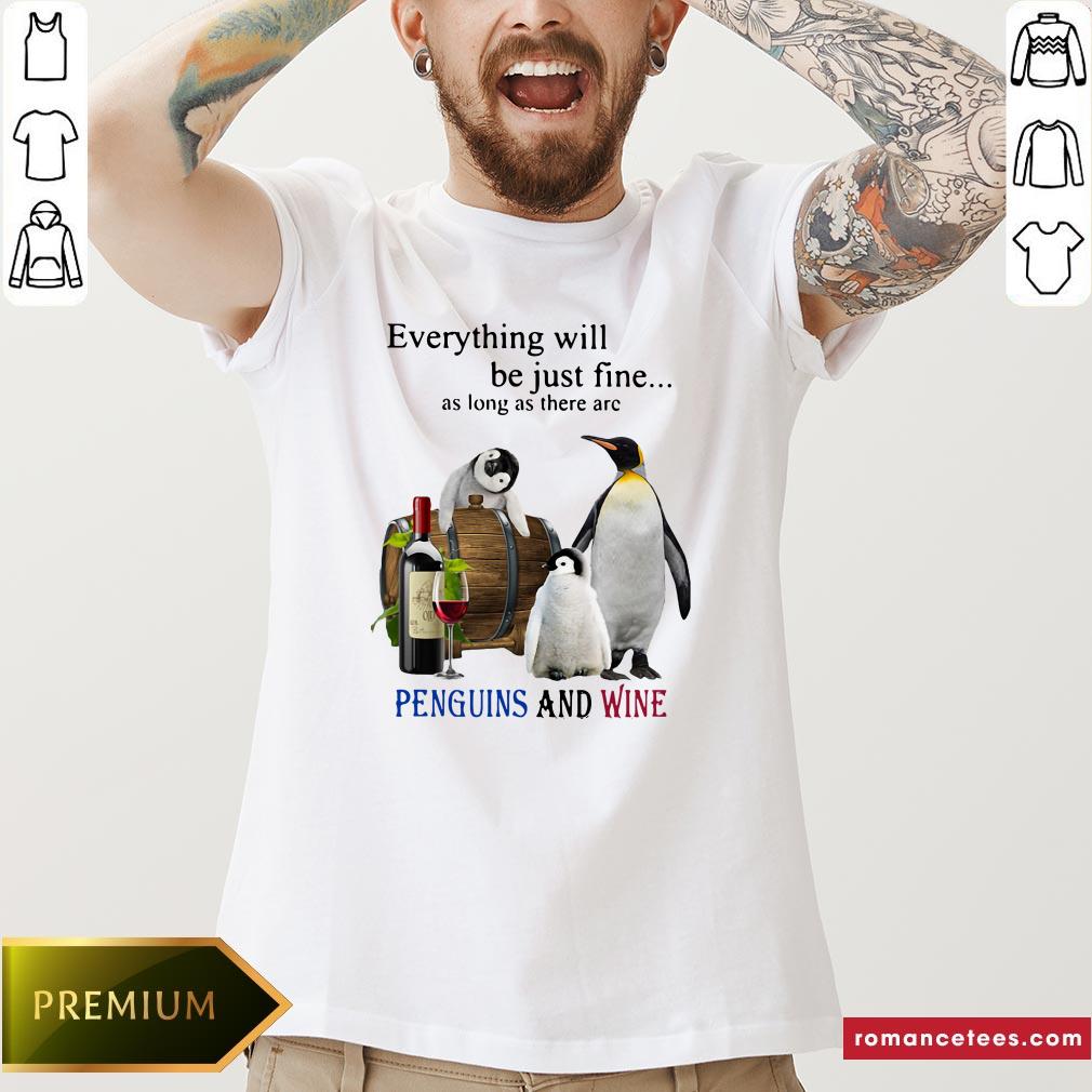 Everything Will Will Be Just Fine As Long As There Are Penguins And Wine Shirt