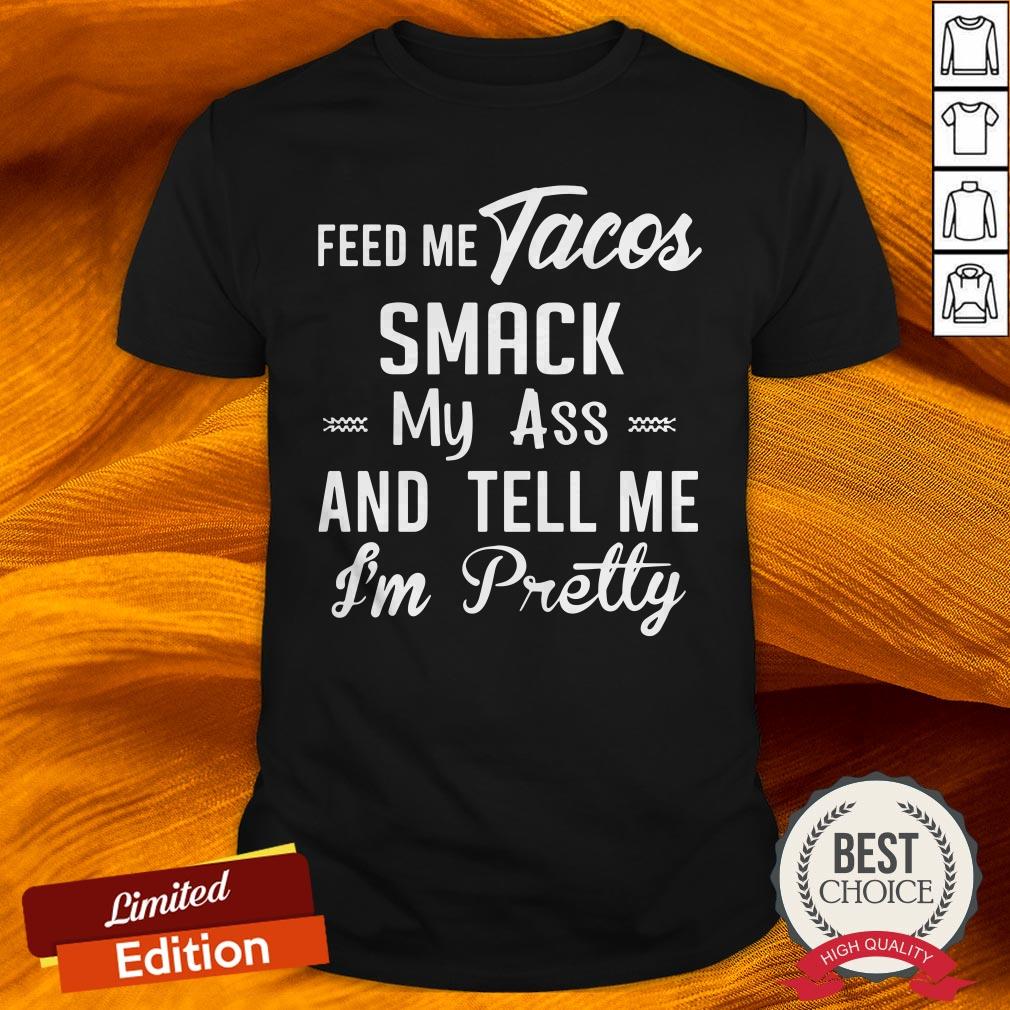 Feed Me Tacos Smack My Ass And Tell Me I'M Pretty Shirt