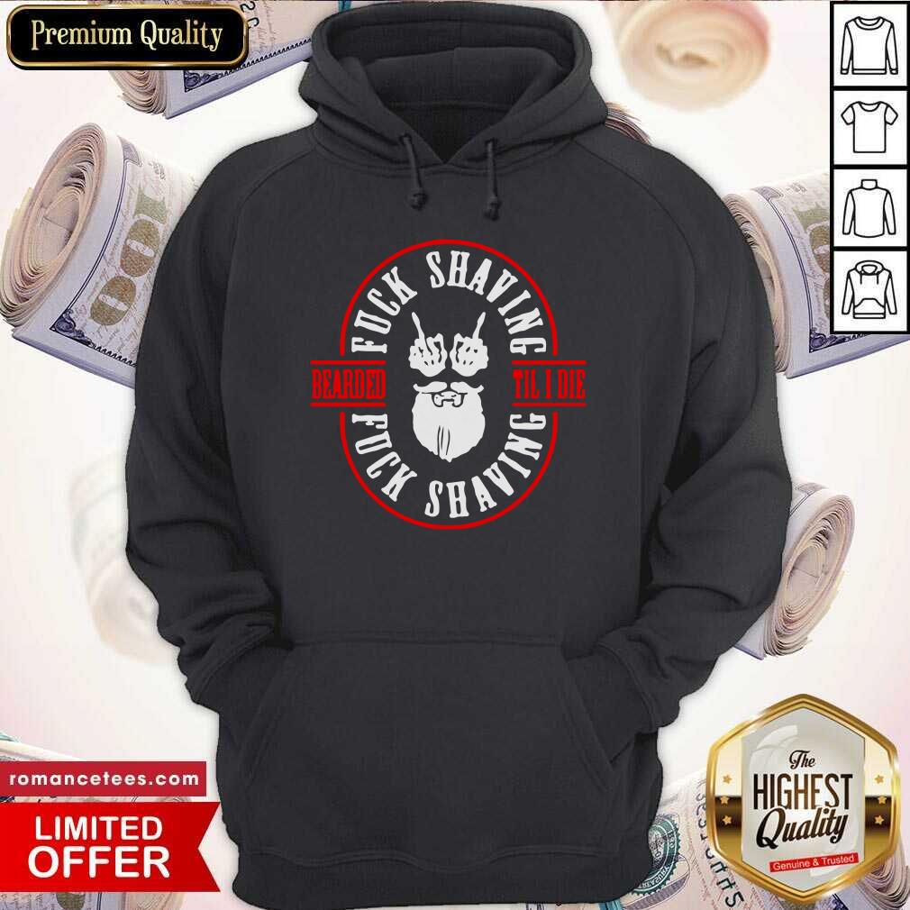Funny Bearded Til I Die Fuck Shaving Fuck Shaving Shirt