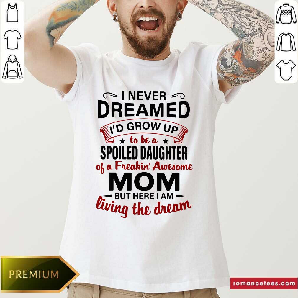 funny-i-never-dreamed-id-grow-up-be-a-spoiled-daughter-of-a-freakin-awesome-mom-shirt.jpg