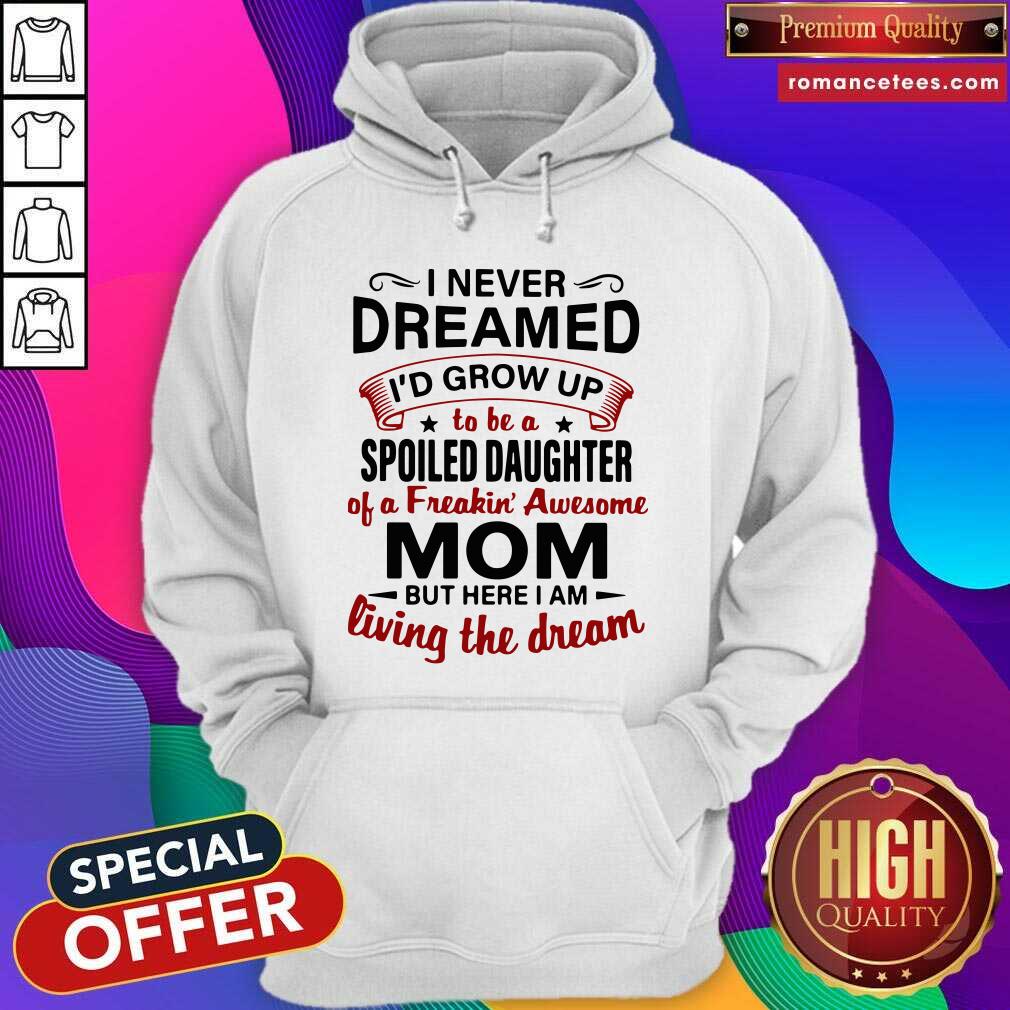 funny-i-never-dreamed-id-grow-up-be-a-spoiled-daughter-of-a-freakin-awesome-momhoodie.jpg