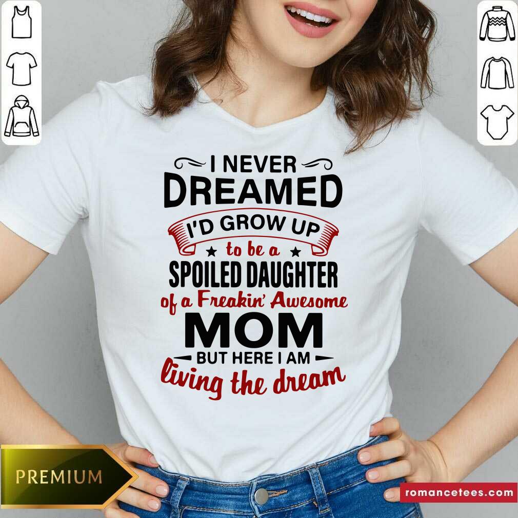 funny-i-never-dreamed-id-grow-up-be-a-spoiled-daughter-of-a-freakin-awesome-momv-neck.jpg