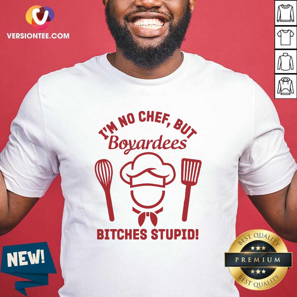 Funny I’m No Chef But Boyardees Bitches Stupid Shirt