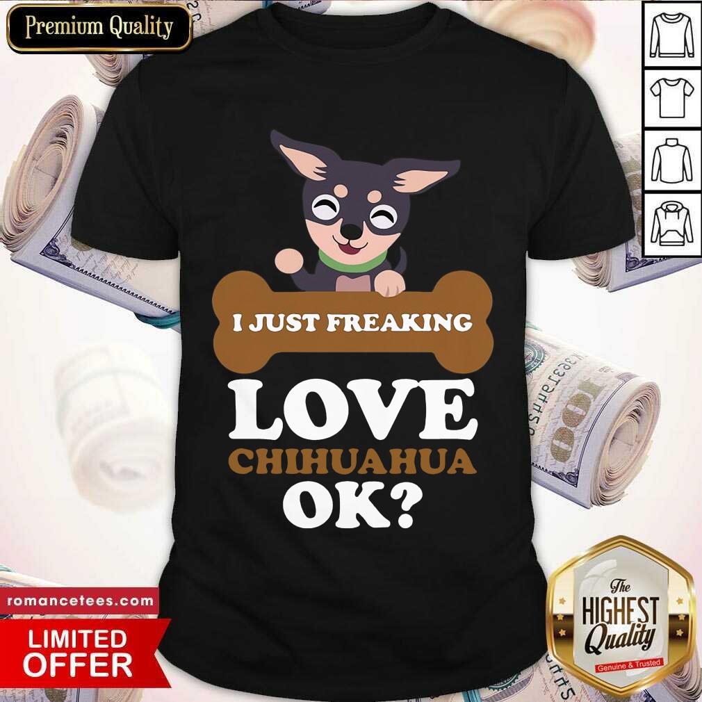Funny I Just Freaking Love Chihuahua Ok Dog Shirt