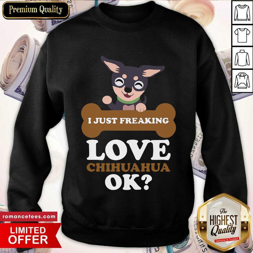 Funny I Just Freaking Love Chihuahua Ok Dog Shirt