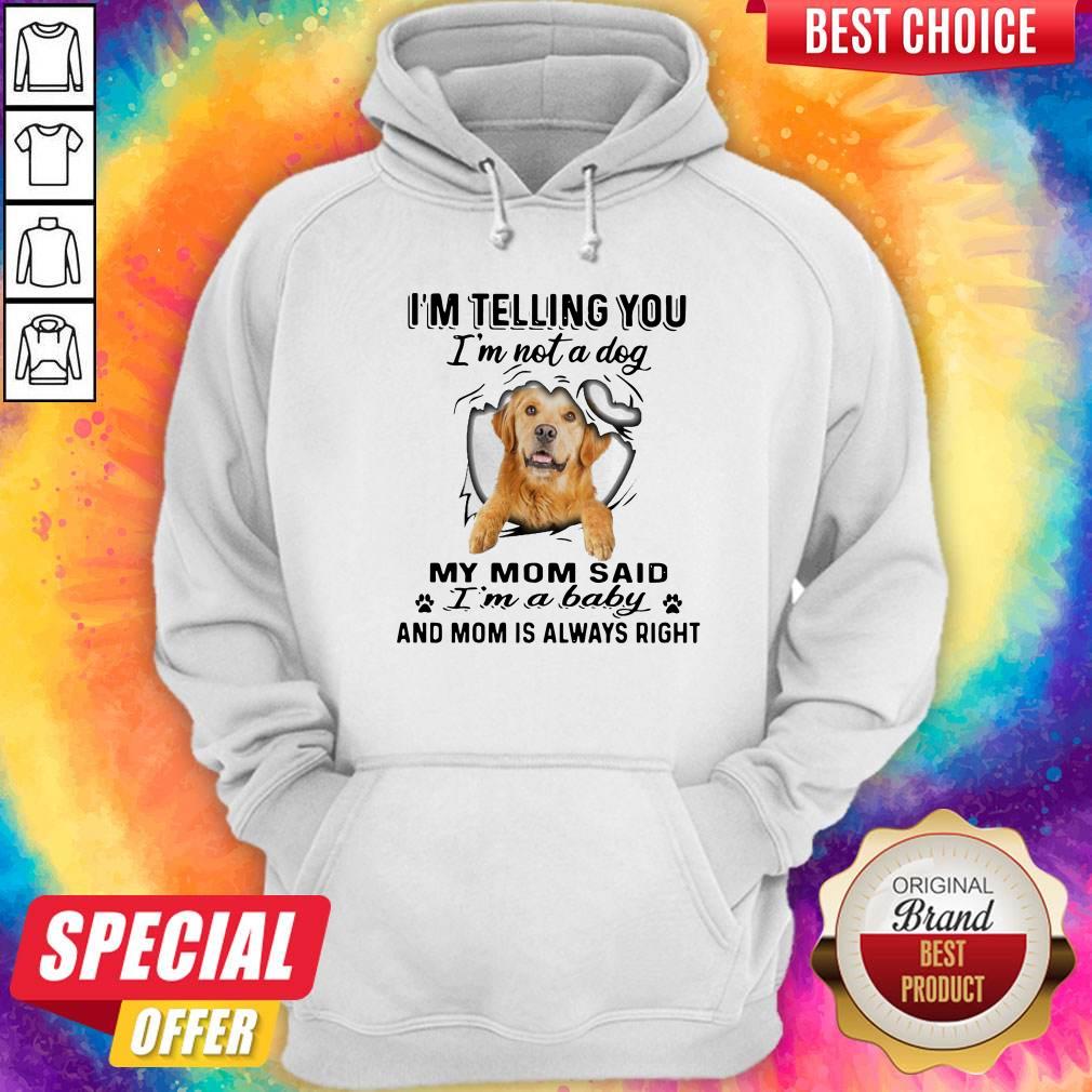 golden-retriever-im-telling-you-im-not-a-dog-my-mom-said-im-a-baby-and-mom-is-always-right-hoodie.jpg
