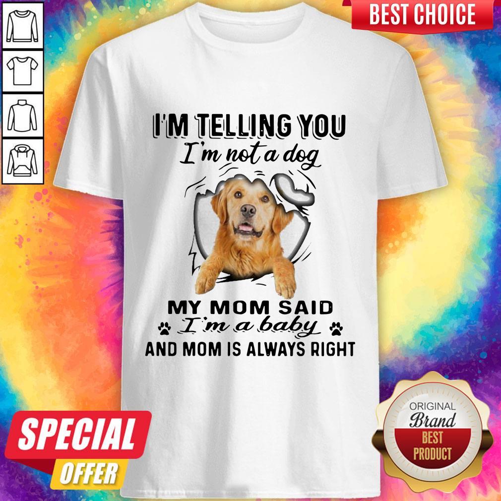 golden-retriever-im-telling-you-im-not-a-dog-my-mom-said-im-a-baby-and-mom-is-always-right-shirt.jpg