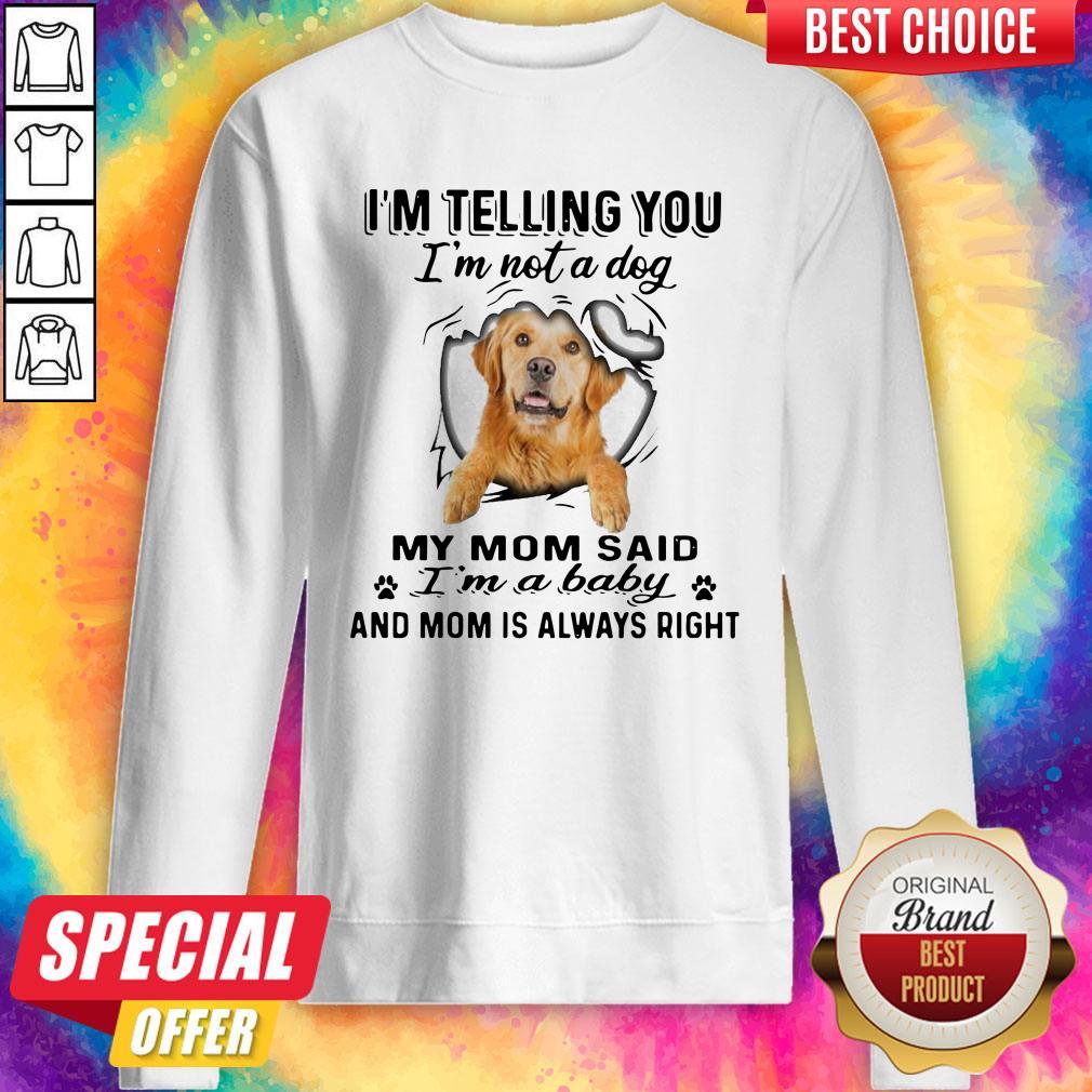 golden-retriever-im-telling-you-im-not-a-dog-my-mom-said-im-a-baby-and-mom-is-always-right-sweatshirt.jpg