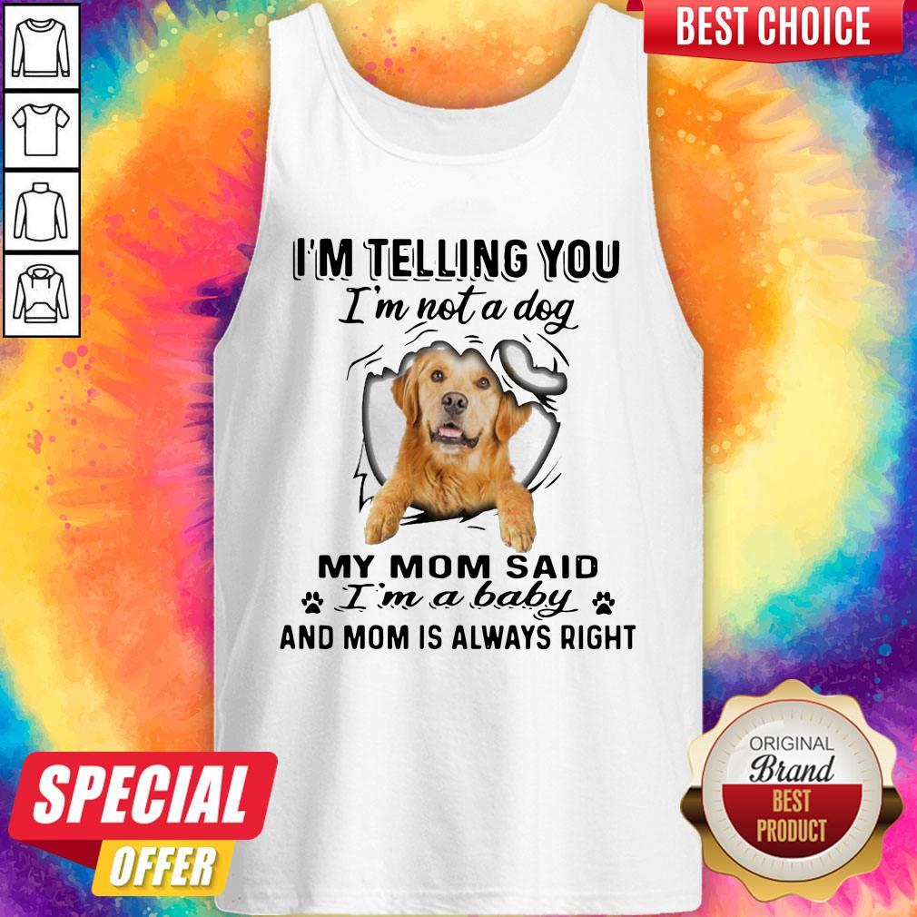 golden-retriever-im-telling-you-im-not-a-dog-my-mom-said-im-a-baby-and-mom-is-always-right-tank-top.jpg