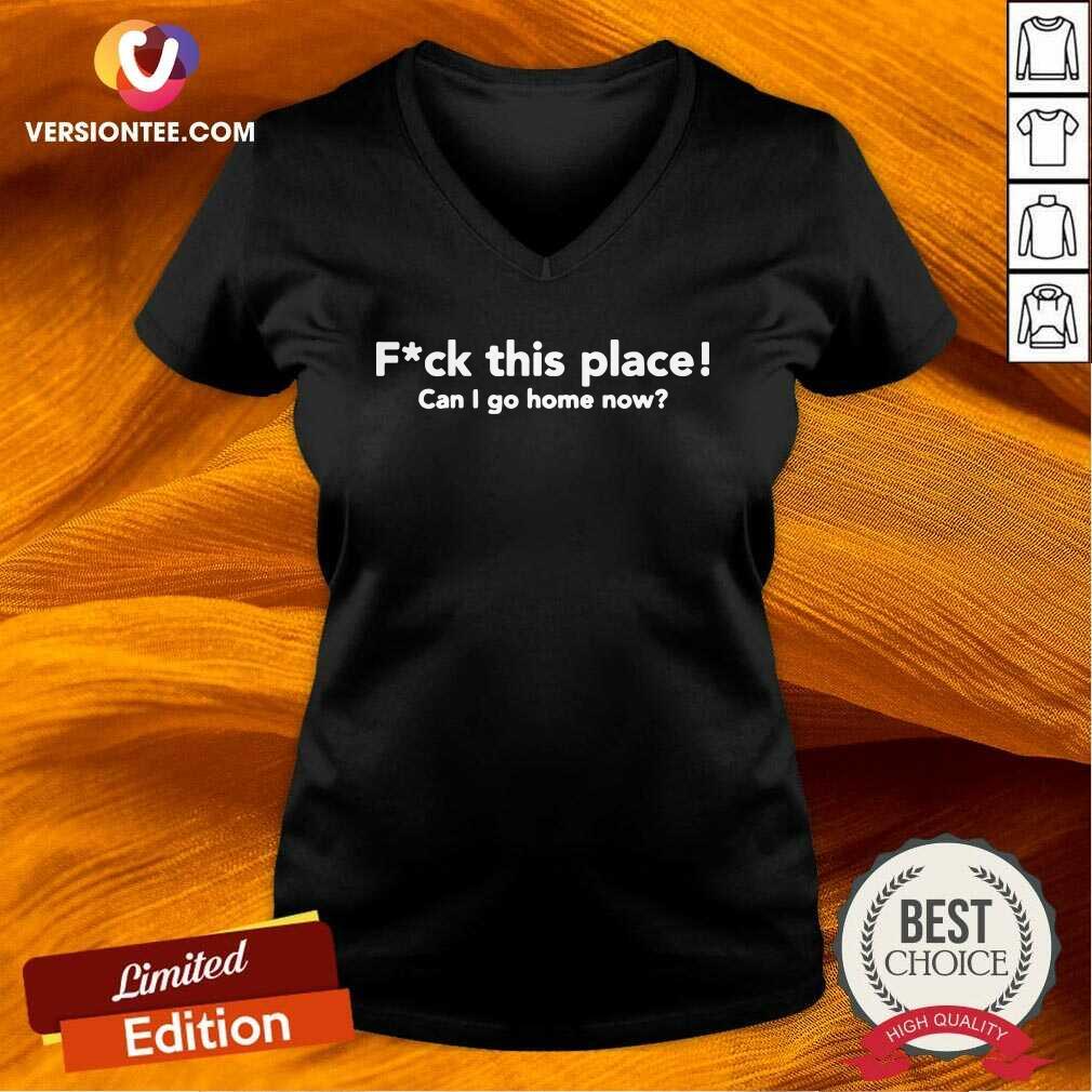 Good Fuck This Place Can I Go Home Now Shirt
