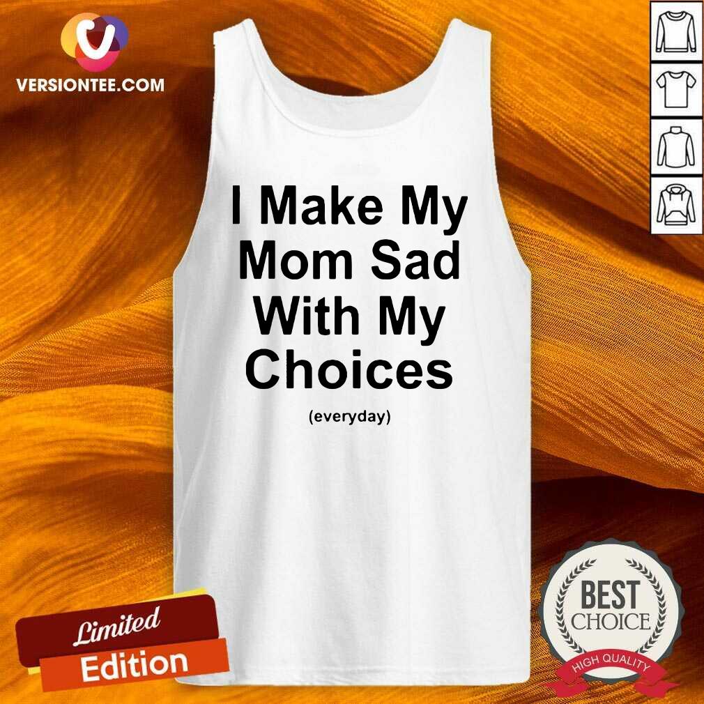 Good I Make My Mom Sad With My Choices Tee Shirt