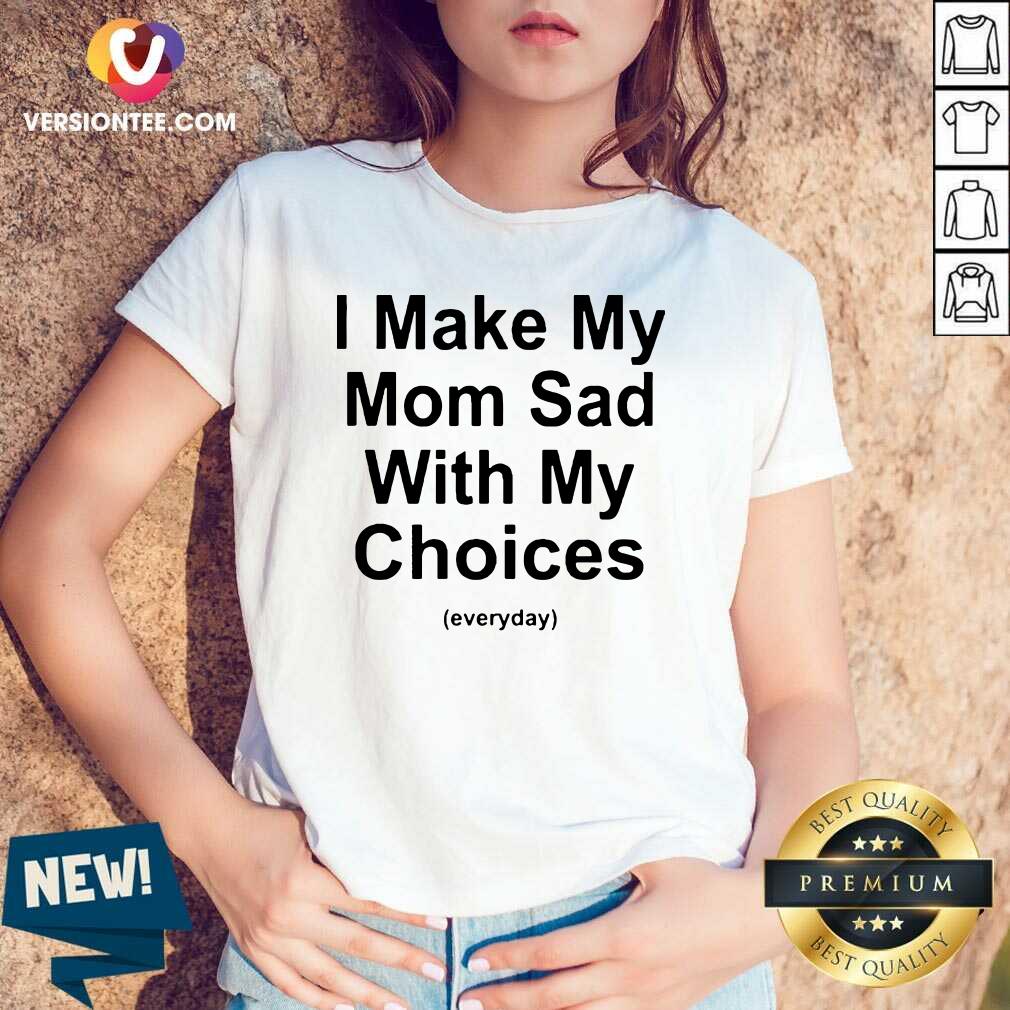 Good I Make My Mom Sad With My Choices Tee Shirt