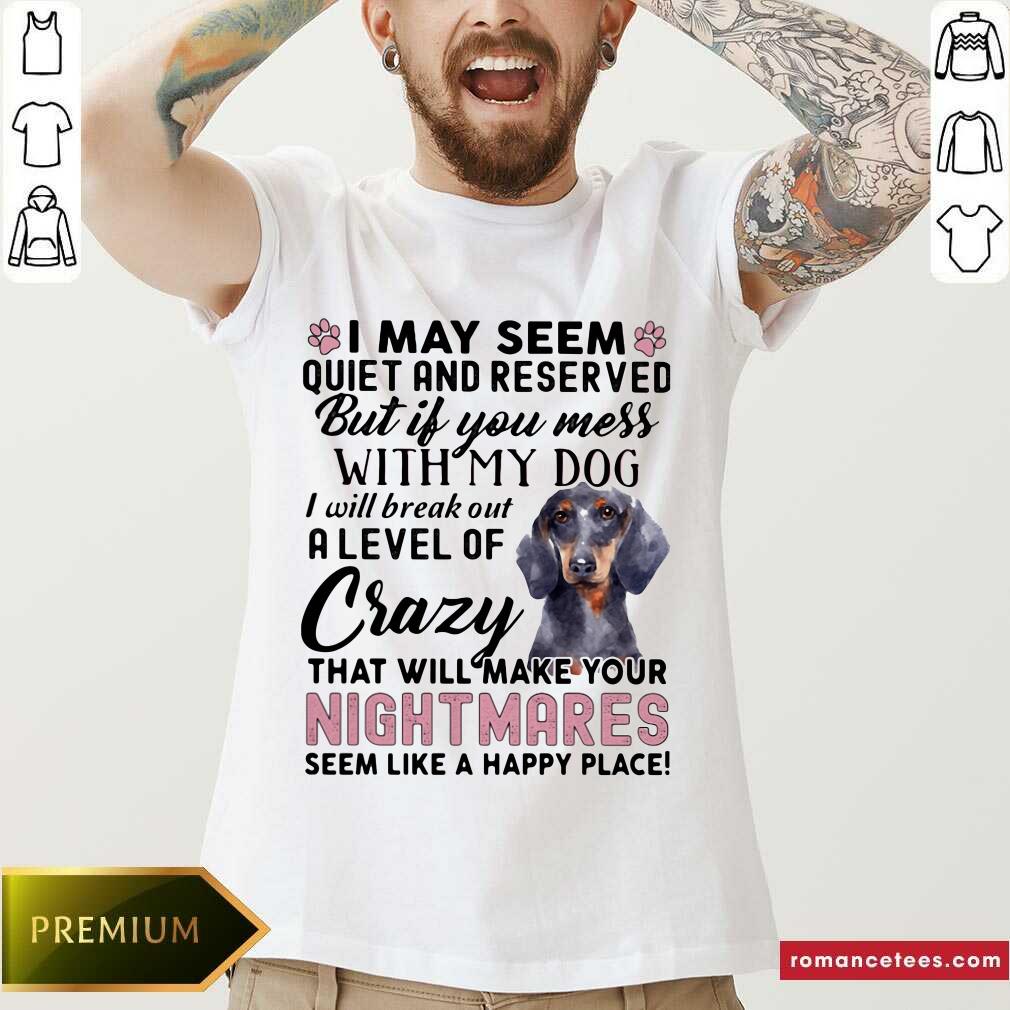 good-i-may-seem-quiet-and-reserved-but-if-you-mes-with-my-dog-i-will-break-out-a-level-of-crazy-that-will-make-your-night-makes-seem-like-a-happy-place-shirt.jpg