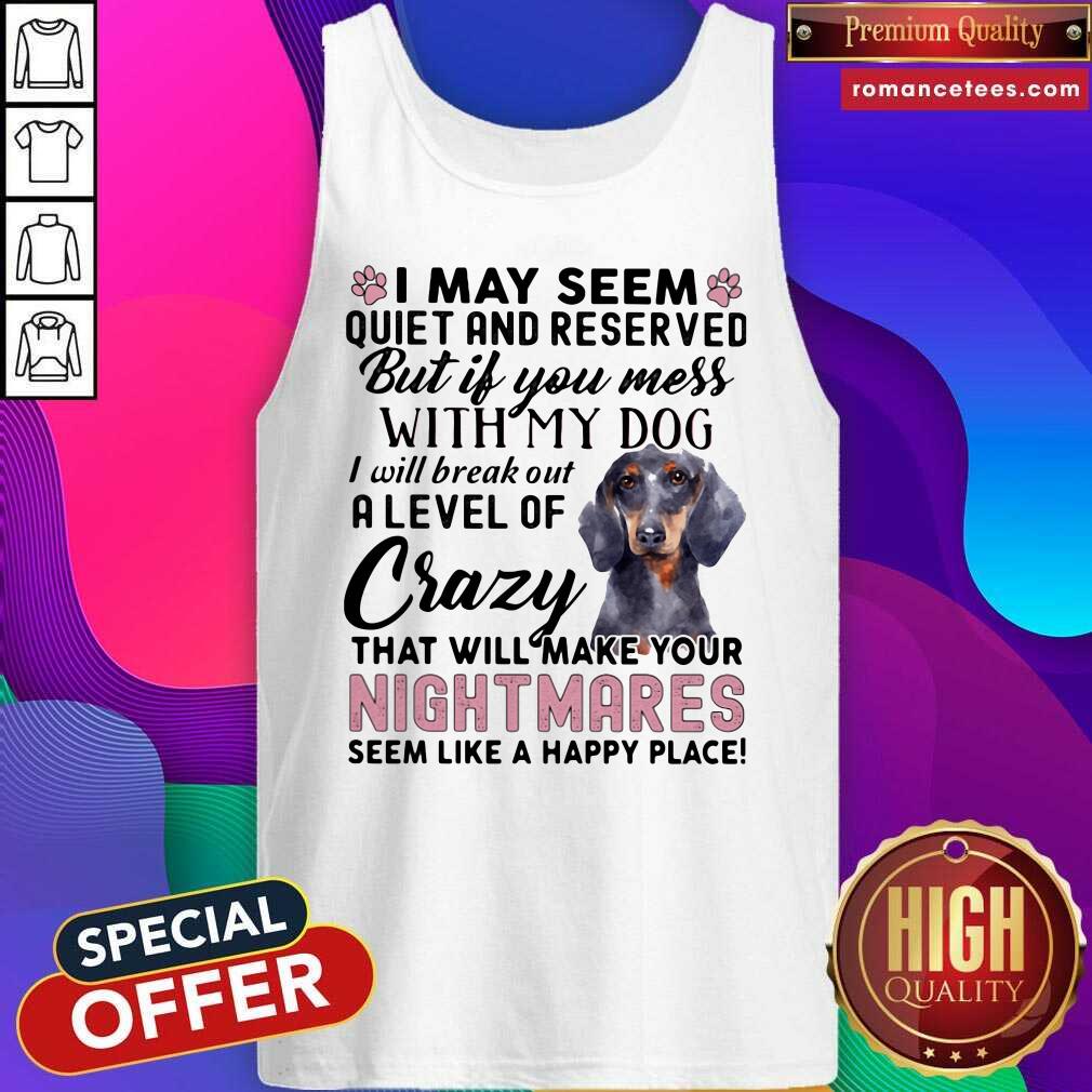 good-i-may-seem-quiet-and-reserved-but-if-you-mes-with-my-dog-i-will-break-out-a-level-of-crazy-that-will-make-your-night-makes-seem-like-a-happy-place-tank-top-1.jpg