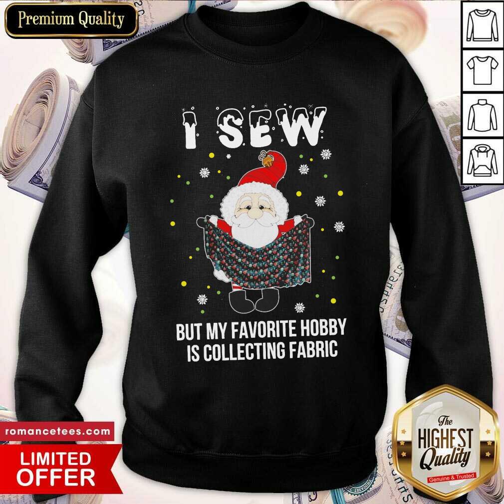 good-santa-claus-i-sew-but-my-favorite-hobby-is-collecting-fabric-christmas-sweatshirt.jpg
