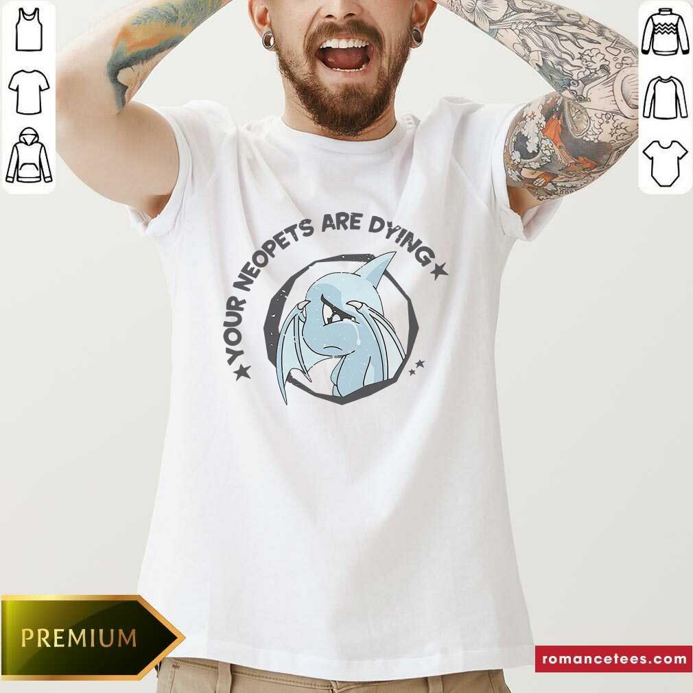 Good Your Neopets Are Dying Shirt
