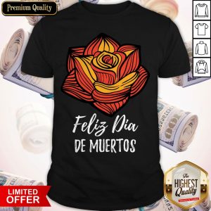 Feliz Dia De Muerts Flower Day Dead Shirt