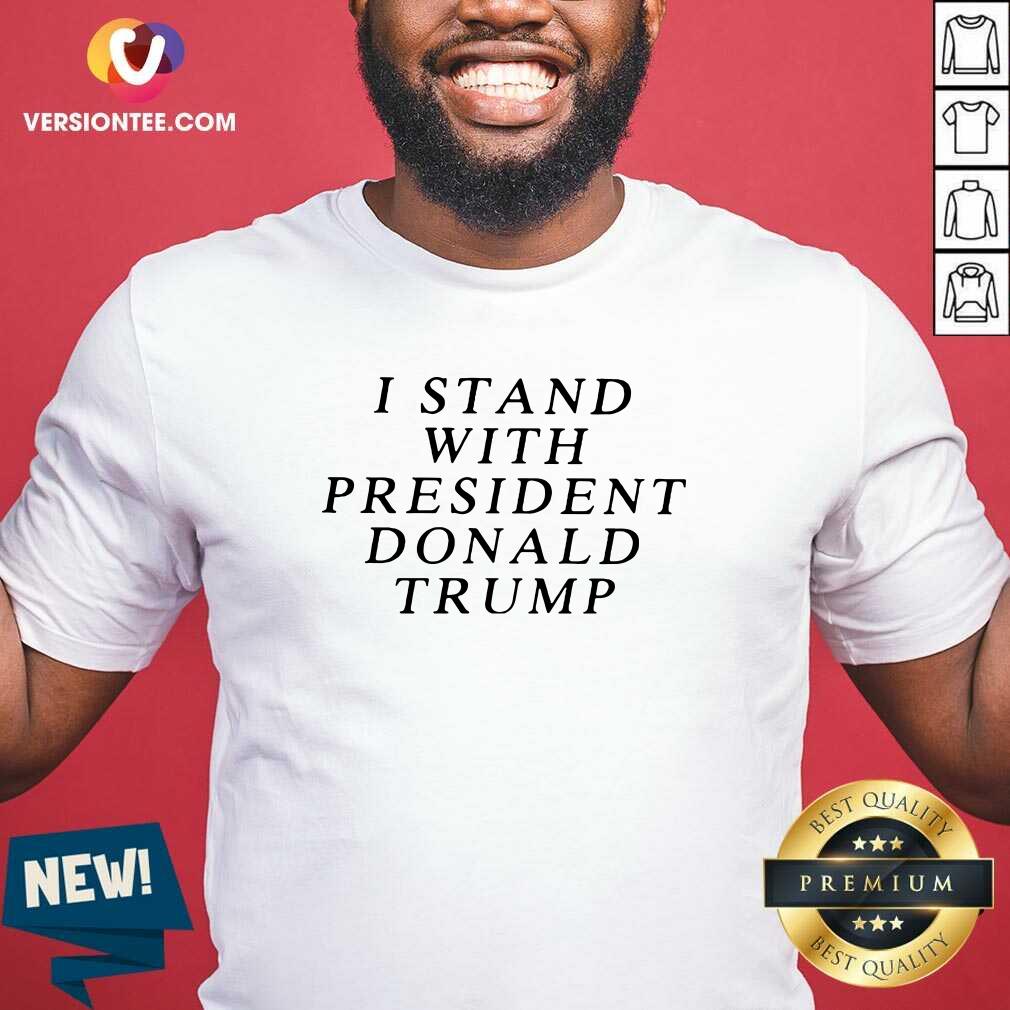 Great I Stand With President Donald Trump Shirt