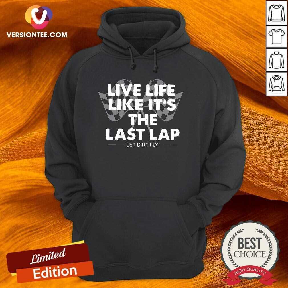 Great Live Life Like Its The Last Lap Let Dirt Fly Shirt