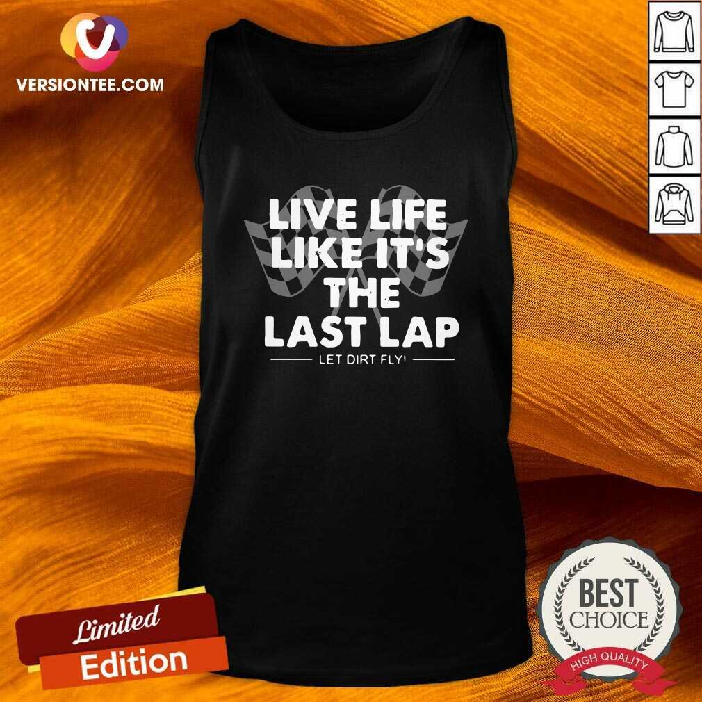 Great Live Life Like Its The Last Lap Let Dirt Fly Shirt
