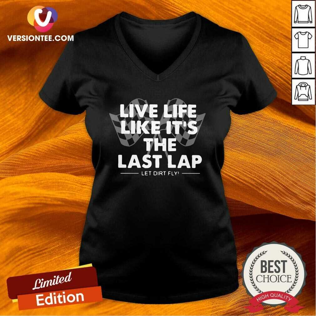Great Live Life Like Its The Last Lap Let Dirt Fly Shirt