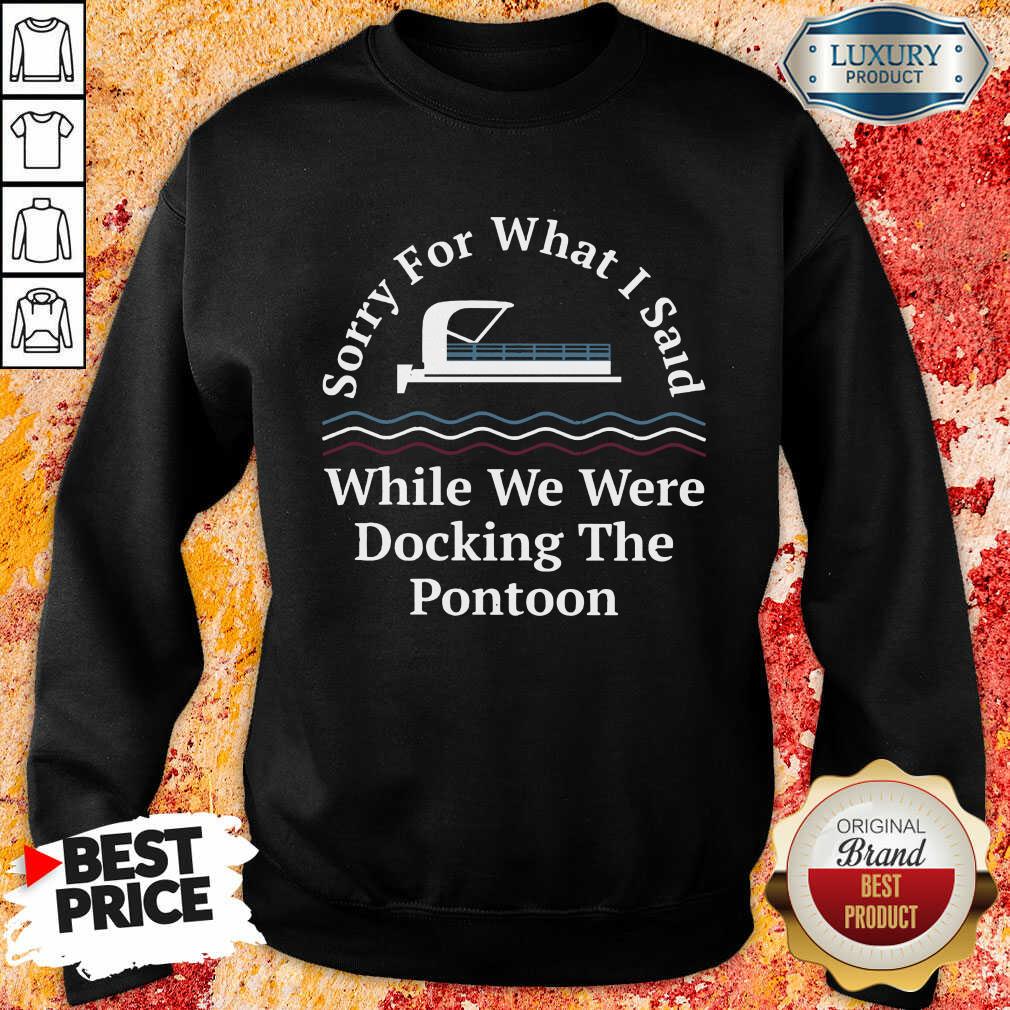 Happy Sorry For What I Said While Docking The Pontoon Shirt