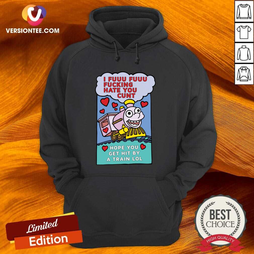 Hot I Fuuu Fuuu Fucking Hate You Cunt Hope You Get Hit By A Train Lol Shirt