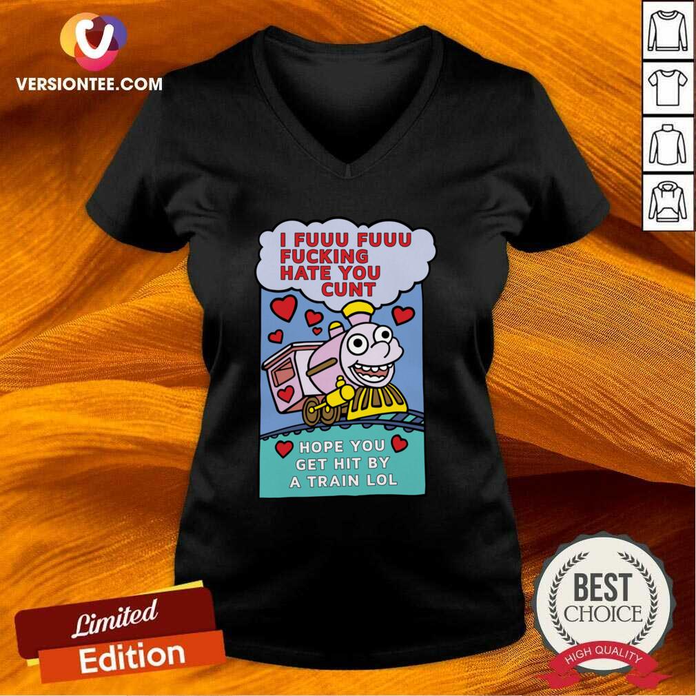 Hot I Fuuu Fuuu Fucking Hate You Cunt Hope You Get Hit By A Train Lol Shirt