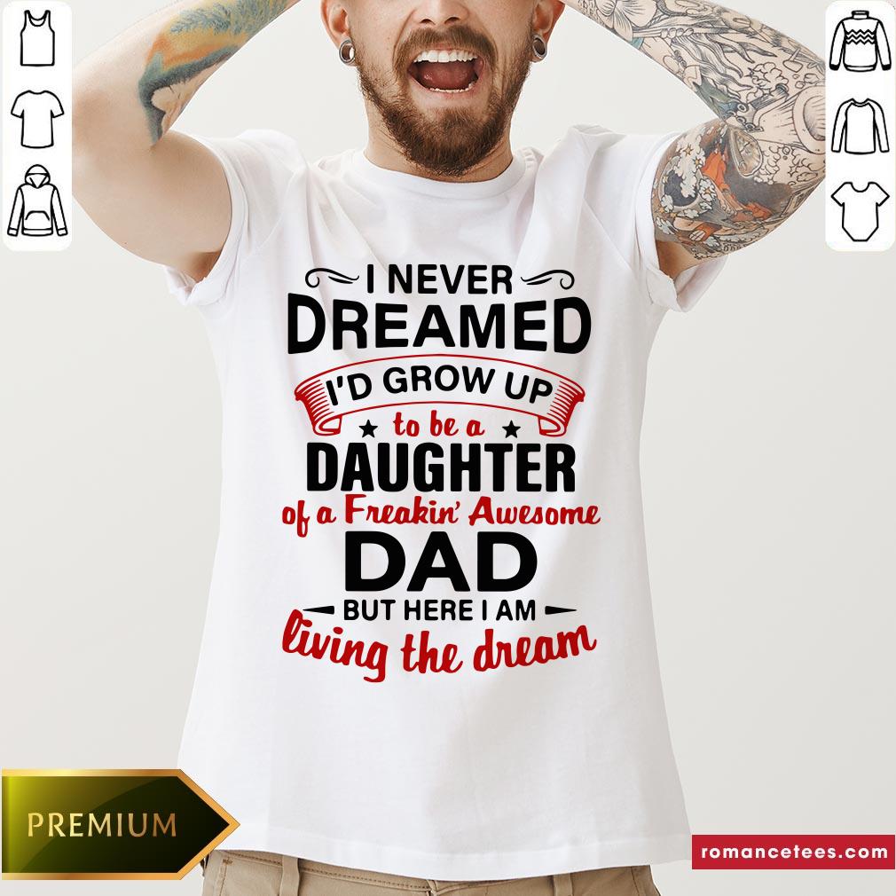 hot-i-never-dreamed-id-end-up-being-daughter-of-a-freakin-awesome-dad-but-here-i-am-livingshirt.jpg