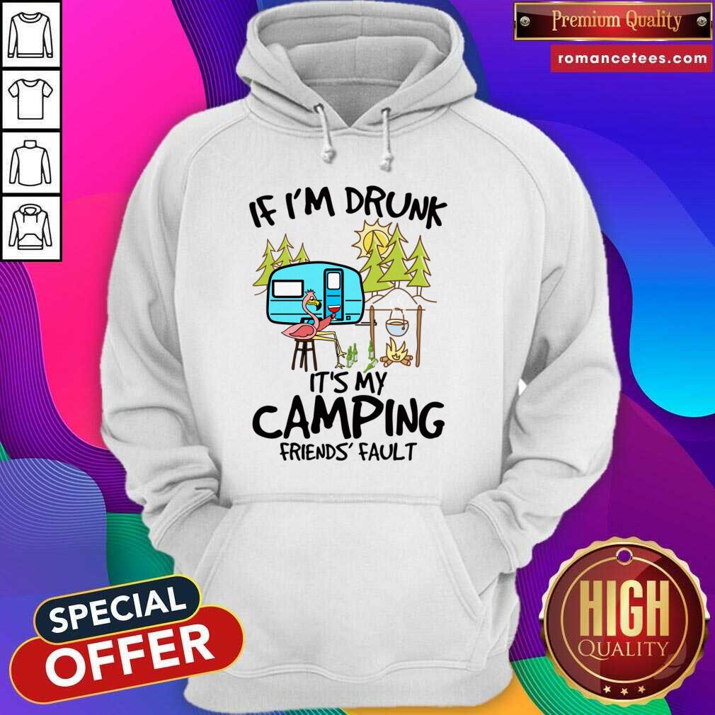 Hot If Im Drunk Its My Camping Friends Fault T Shirt