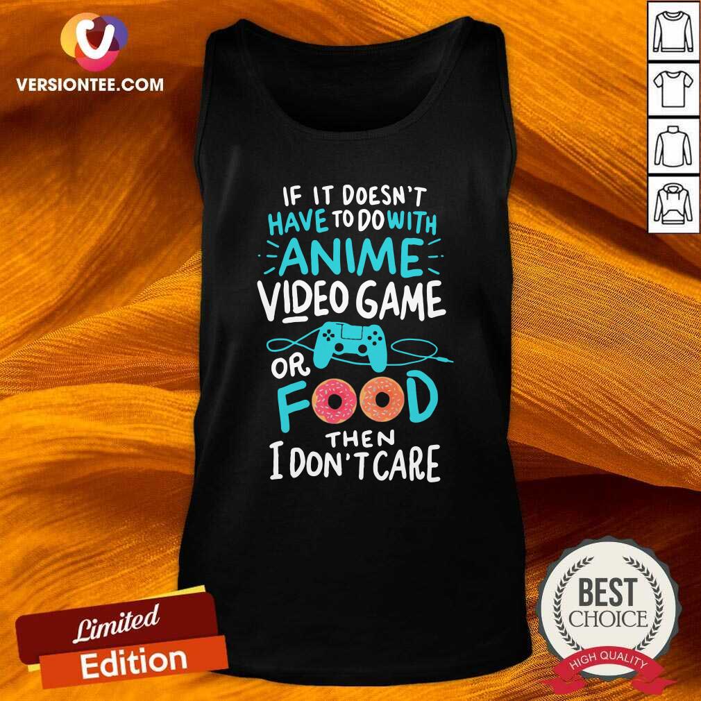 hot-if-it-doesnt-have-to-do-with-anime-video-game-or-food-then-i-dont-care-tank-top.jpg