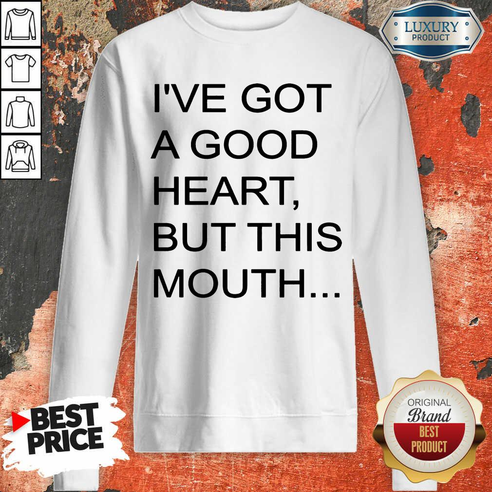 Hot I've Got A Good Heart But This Mouth Shirt